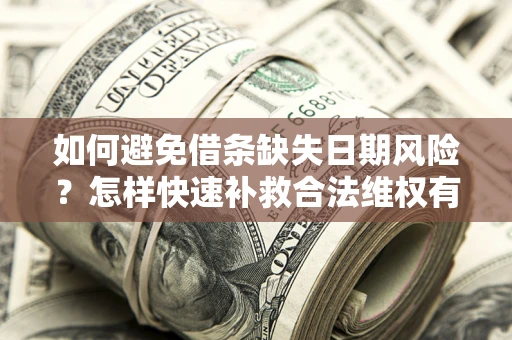 北京如何避免借条缺失日期风险?怎样快速补救合法维权有效? 北京如何避免借条缺失日期风险?怎样快速补救合法维权有效?