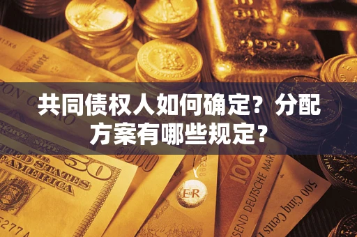 北京共同债权人如何确定?分配方案有哪些规定? 北京共同债权人如何确定?分配方案有哪些规定?