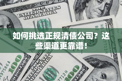 北京如何挑选正规清债公司?这些渠道更靠谱! 北京如何挑选正规清债公司?这些渠道更靠谱!