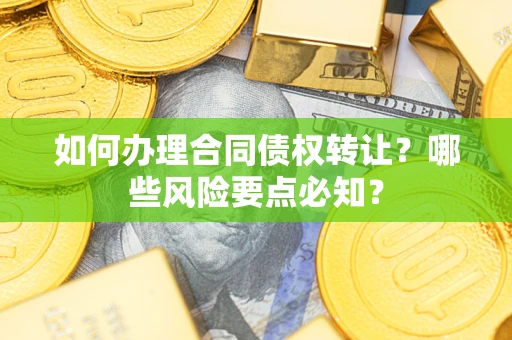 北京如何办理合同债权转让?哪些风险要点必知? 北京如何办理合同债权转让?哪些风险要点必知?