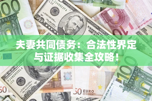 北京夫妻共同债务:合法性界定与证据收集全攻略! 北京夫妻共同债务:合法性界定与证据收集全攻略!