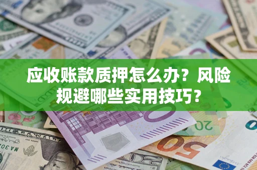 北京应收账款质押怎么办？风险规避哪些实用技巧？