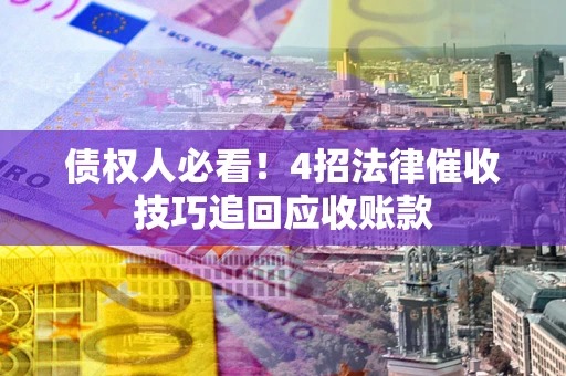 北京债权人必看!4招法律催收技巧追回应收账款 北京债权人必看!4招法律催收技巧追回应收账款