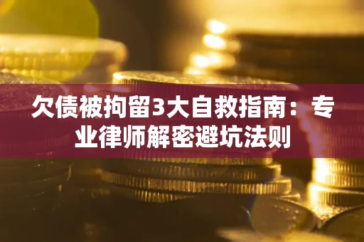 北京欠债被拘留3大自救指南:专业律师解密避坑法则 北京欠债被拘留3大自救指南:专业律师解密避坑法则