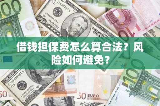 北京借钱担保费怎么算合法?风险如何避免? 北京借钱担保费怎么算合法?风险如何避免?