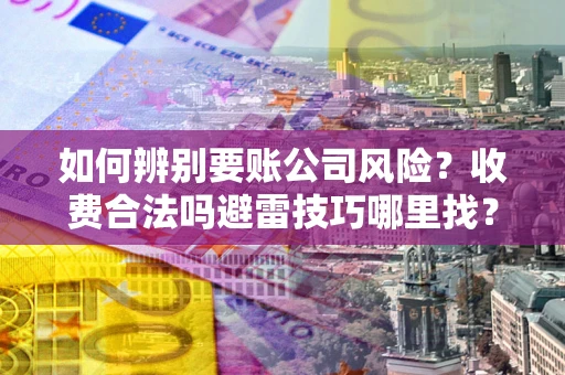 北京如何辨别要账公司风险?收费合法吗避雷技巧哪里找? 北京如何辨别要账公司风险?收费合法吗避雷技巧哪里找?