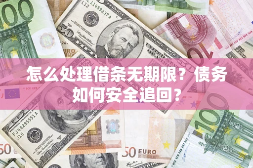 北京怎么处理借条无期限?债务如何安全追回? 北京怎么处理借条无期限?债务如何安全追回?