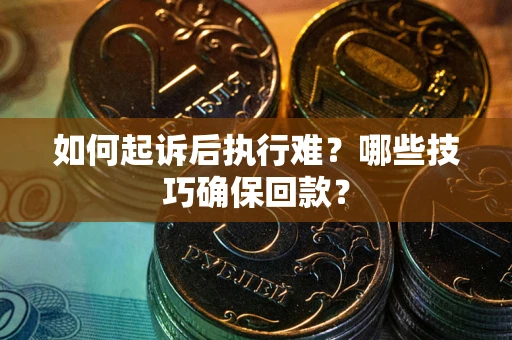 北京如何起诉后执行难?哪些技巧确保回款? 北京如何起诉后执行难?哪些技巧确保回款?