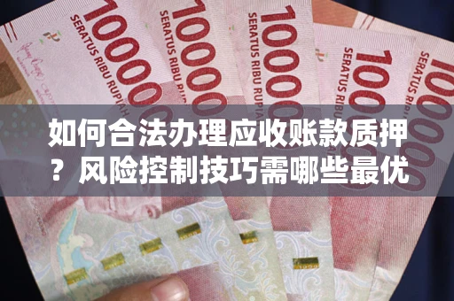 北京如何合法办理应收账款质押?风险控制技巧需哪些最优? 北京如何合法办理应收账款质押?风险控制技巧需哪些最优?