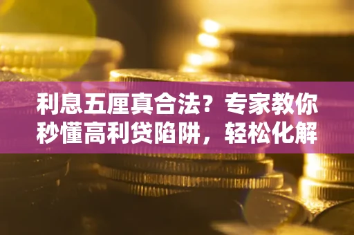 北京利息五厘真合法？专家教你秒懂高利贷陷阱，轻松化解债务危机！