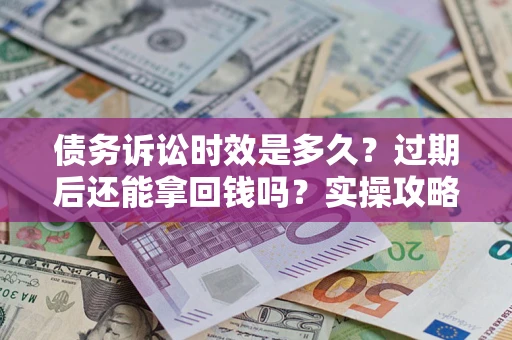 北京债务诉讼时效是多久?过期后还能拿回钱吗?实操攻略来了! 北京债务诉讼时效是多久?过期后还能拿回钱吗?实操攻略来了!