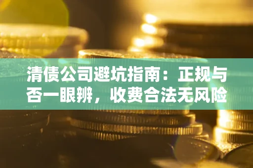 北京清债公司避坑指南:正规与否一眼辨,收费合法无风险这么办! 北京清债公司避坑指南:正规与否一眼辨,收费合法无风险这么办!