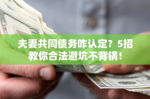 北京夫妻共同债务咋认定?5招教你合法避坑不背锅! 北京夫妻共同债务咋认定?5招教你合法避坑不背锅!