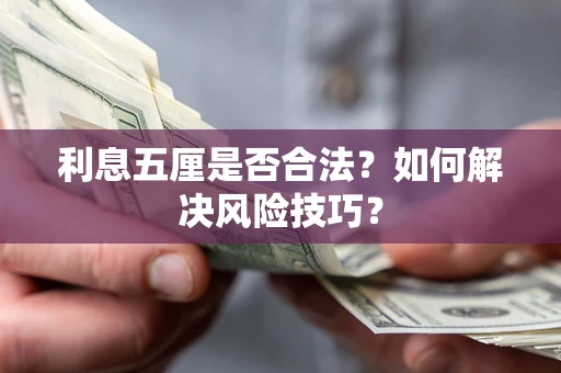 北京利息五厘是否合法?如何解决风险技巧? 北京利息五厘是否合法?如何解决风险技巧?