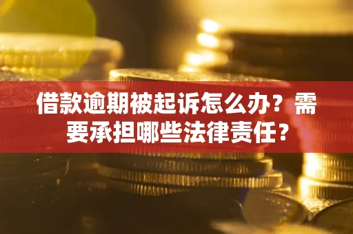 北京借款逾期被起诉怎么办?需要承担哪些法律责任? 北京借款逾期被起诉怎么办?需要承担哪些法律责任?