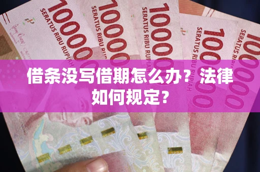 北京借条没写借期怎么办?法律如何规定? 北京借条没写借期怎么办?法律如何规定?