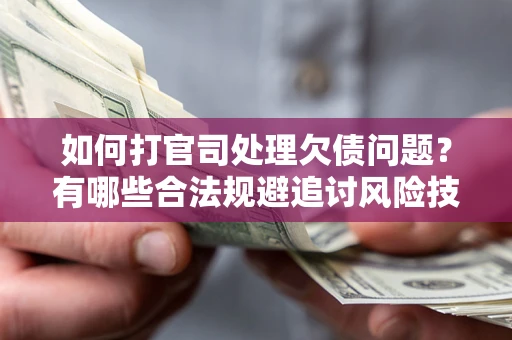 北京如何打官司处理欠债问题?有哪些合法规避追讨风险技巧? 北京如何打官司处理欠债问题?有哪些合法规避追讨风险技巧?