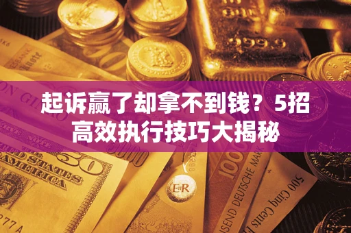 北京起诉赢了却拿不到钱?5招高效执行技巧大揭秘 北京起诉赢了却拿不到钱?5招高效执行技巧大揭秘