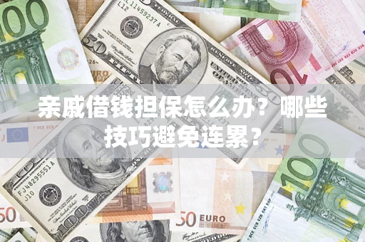 北京亲戚借钱担保怎么办？哪些技巧避免连累？