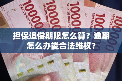 北京担保追偿期限怎么算?逾期怎么办能合法维权? 北京担保追偿期限怎么算?逾期怎么办能合法维权?