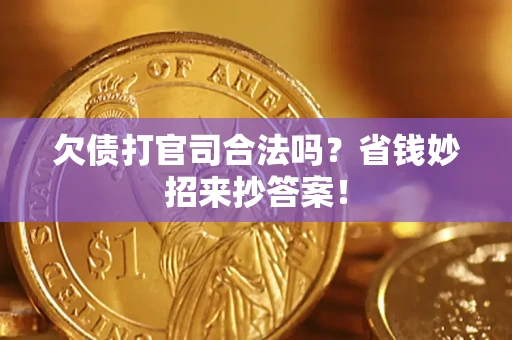 北京欠债打官司合法吗?省钱妙招来抄答案! 北京欠债打官司合法吗?省钱妙招来抄答案!