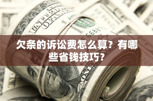北京欠条的诉讼费怎么算?有哪些省钱技巧? 北京欠条的诉讼费怎么算?有哪些省钱技巧?
