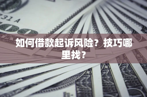 北京如何借款起诉风险?技巧哪里找? 北京如何借款起诉风险?技巧哪里找?