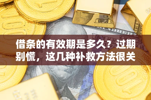 北京借条的有效期是多久?过期别慌,这几种补救方法很关键 北京借条的有效期是多久?过期别慌,这几种补救方法很关键