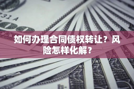 北京如何办理合同债权转让?风险怎样化解? 北京如何办理合同债权转让?风险怎样化解?