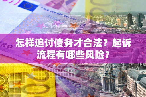 北京怎样追讨债务才合法?起诉流程有哪些风险? 北京怎样追讨债务才合法?起诉流程有哪些风险?