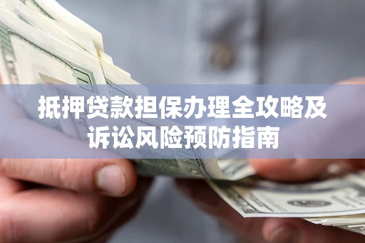 北京抵押贷款担保办理全攻略及诉讼风险预防指南