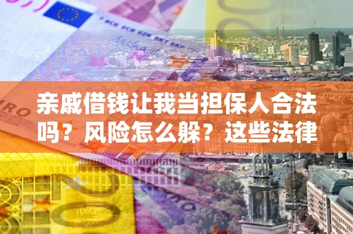 北京亲戚借钱让我当担保人合法吗？风险怎么躲？这些法律坑要避开！