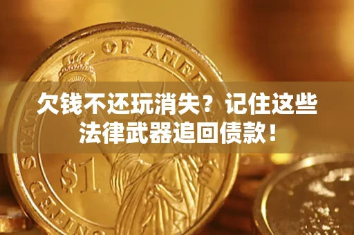 北京欠钱不还玩消失？记住这些法律武器追回债款！