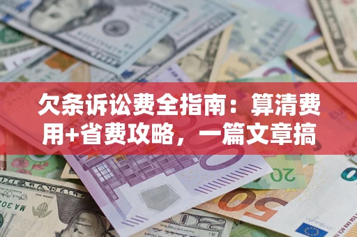 北京欠条诉讼费全指南:算清费用+省费攻略,一篇文章搞定! 北京欠条诉讼费全指南:算清费用+省费攻略,一篇文章搞定!