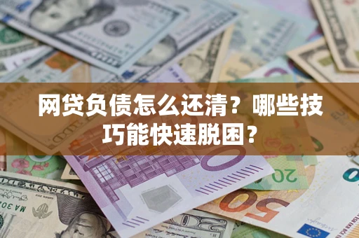 北京网贷负债怎么还清?哪些技巧能快速脱困? 北京网贷负债怎么还清?哪些技巧能快速脱困?