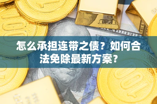 北京怎么承担连带之债?如何合法免除最新方案? 北京怎么承担连带之债?如何合法免除最新方案?