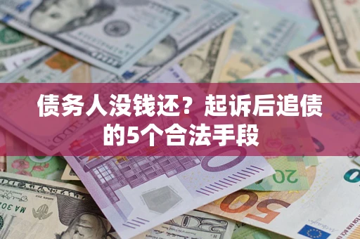 北京债务人没钱还?起诉后追债的5个合法手段 北京债务人没钱还?起诉后追债的5个合法手段