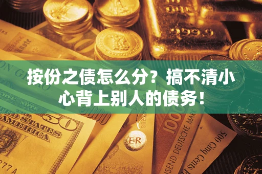 北京按份之债怎么分?搞不清小心背上别人的债务! 北京按份之债怎么分?搞不清小心背上别人的债务!