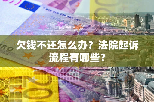 北京欠钱不还怎么办?法院起诉流程有哪些? 北京欠钱不还怎么办?法院起诉流程有哪些?