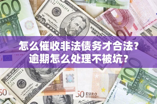 北京怎么催收非法债务才合法?逾期怎么处理不被坑? 北京怎么催收非法债务才合法?逾期怎么处理不被坑?