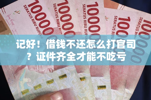 北京记好！借钱不还怎么打官司？证件齐全才能不吃亏