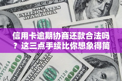 北京信用卡逾期协商还款合法吗?这三点手续比你想象得简单 北京信用卡逾期协商还款合法吗?这三点手续比你想象得简单