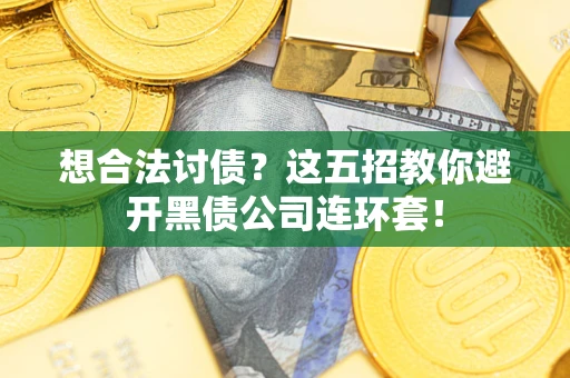 北京想合法讨债?这五招教你避开黑债公司连环套! 北京想合法讨债?这五招教你避开黑债公司连环套!