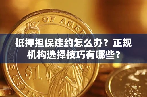 北京抵押担保违约怎么办？正规机构选择技巧有哪些？