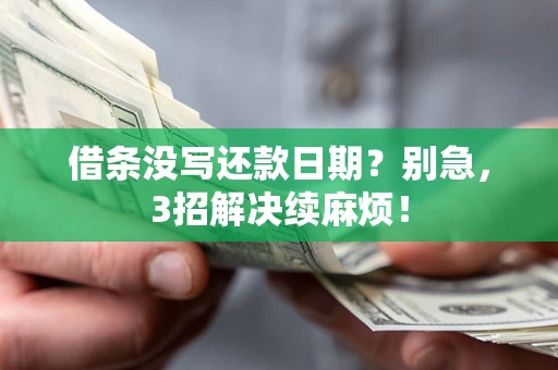北京借条没写还款日期?别急,3招解决续麻烦! 北京借条没写还款日期?别急,3招解决续麻烦!