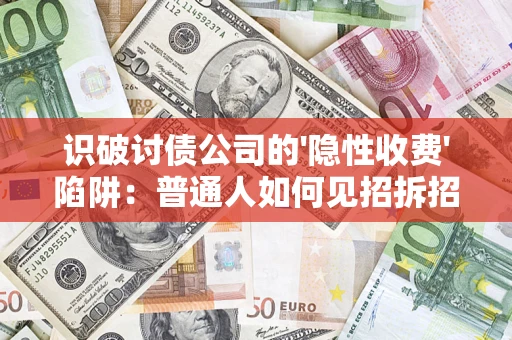北京识破讨债公司的'隐性收费'陷阱:普通人如何见招拆招? 北京识破讨债公司的'隐性收费'陷阱:普通人如何见招拆招?