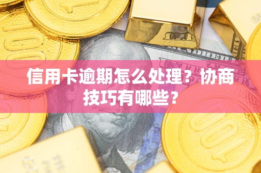北京信用卡逾期怎么处理?协商技巧有哪些? 北京信用卡逾期怎么处理?协商技巧有哪些?