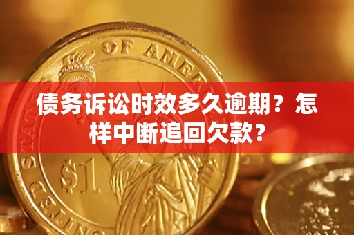 北京债务诉讼时效多久逾期?怎样中断追回欠款? 北京债务诉讼时效多久逾期?怎样中断追回欠款?