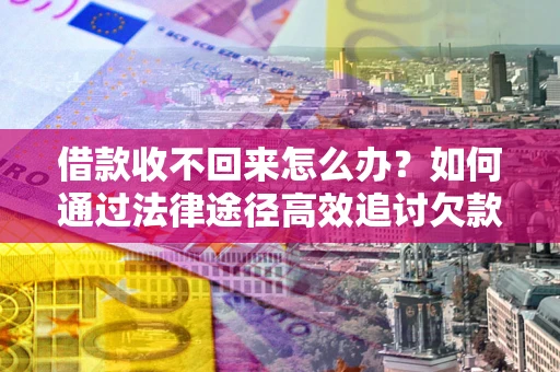 北京借款收不回来怎么办?如何通过法律途径高效追讨欠款? 北京借款收不回来怎么办?如何通过法律途径高效追讨欠款?