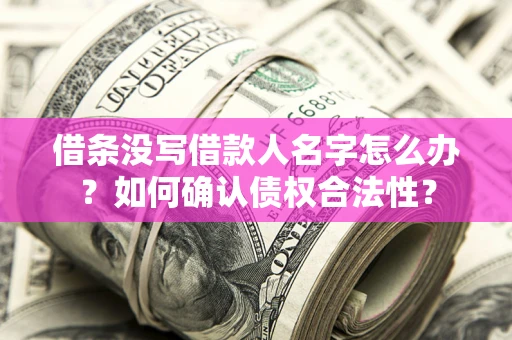 北京借条没写借款人名字怎么办?如何确认债权合法性? 北京借条没写借款人名字怎么办?如何确认债权合法性?